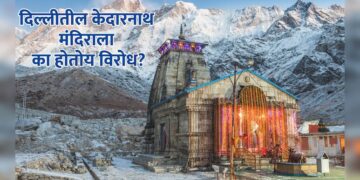 दिल्लीतील केदारनाथ मंदिर हिंदू परंपरेचा अपमान? का होतोय विरोध?